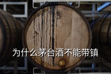 為什么茅臺酒不能帶鎮(zhèn)