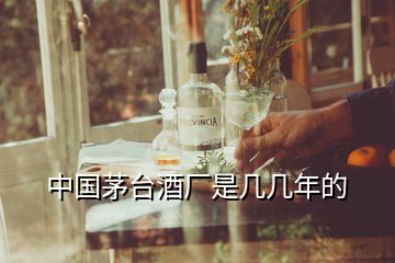 中國茅臺(tái)酒廠是幾幾年的