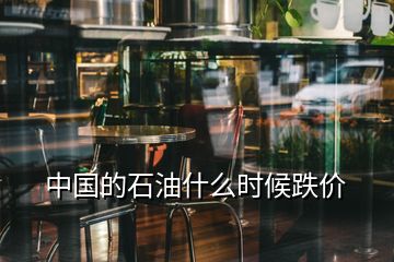 中國的石油什么時候跌價