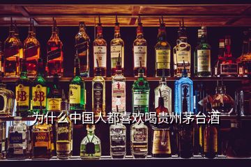 為什么中國人都喜歡喝貴州茅臺酒