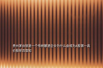 貴州茅臺(tái)就是一個(gè)傳統(tǒng)釀酒企業(yè)為什么會(huì)成為A股第一高價(jià)股呢百度知