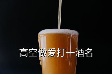 高空做愛打一酒名