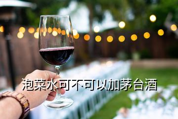 泡菜水可不可以加茅臺(tái)酒