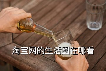 淘寶網(wǎng)的生活圈在哪看