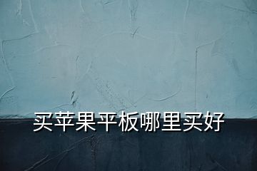 買(mǎi)蘋(píng)果平板哪里買(mǎi)好