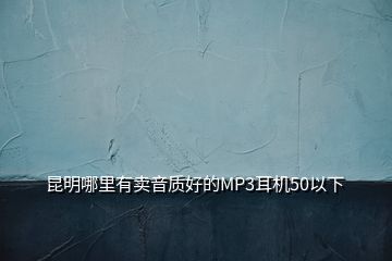 昆明哪里有賣音質(zhì)好的MP3耳機50以下