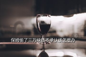 保姆偷了三萬(wàn)塊錢不承認(rèn)該怎麼辦