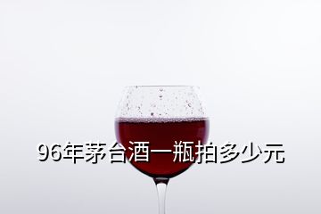 96年茅臺(tái)酒一瓶拍多少元