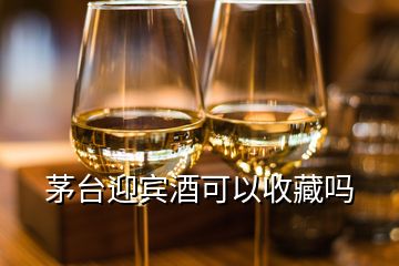 茅臺(tái)迎賓酒可以收藏嗎