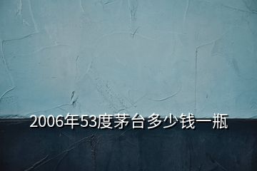 2006年53度茅臺多少錢一瓶