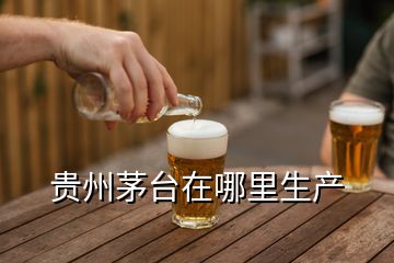 貴州茅臺在哪里生產(chǎn)