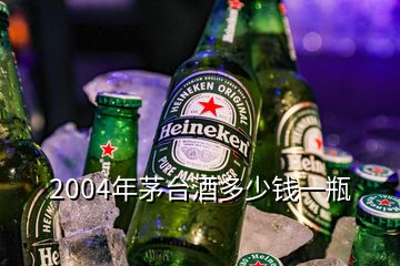 2004年茅臺(tái)酒多少錢(qián)一瓶