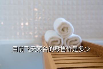 目前飛天茅臺(tái)的零售價(jià)是多少