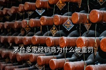 茅臺多家經銷商為什么被重罰