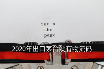 2020年出口茅臺沒有物流碼