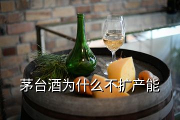 茅臺酒為什么不擴(kuò)產(chǎn)能