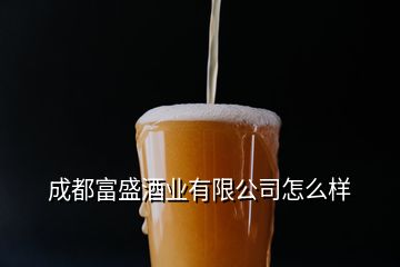 成都富盛酒業(yè)有限公司怎么樣