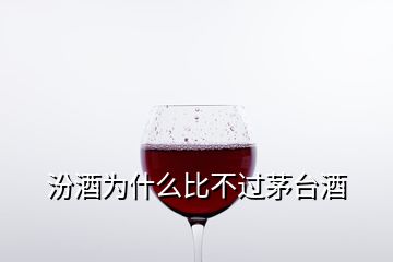 汾酒為什么比不過茅臺(tái)酒