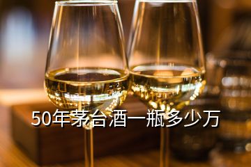 50年茅臺(tái)酒一瓶多少萬