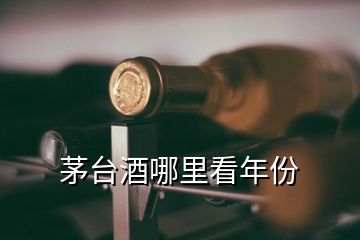 茅臺酒哪里看年份