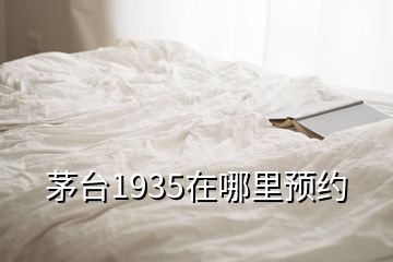 茅臺1935在哪里預約