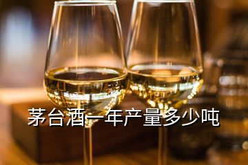 茅臺酒一年產(chǎn)量多少噸