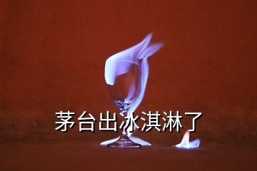 茅臺(tái)出冰淇淋了