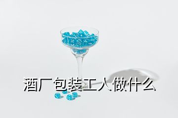 酒廠包裝工人做什么