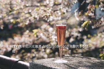 1743陳年紹興花雕酒 會(huì)稽山 500ML 20年陳釀的多少錢(qián)一瓶