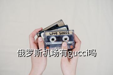 俄羅斯機(jī)場有g(shù)ucci嗎