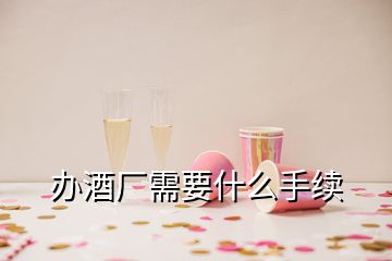 辦酒廠需要什么手續(xù)