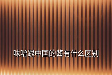 味噌跟中國的醬有什么區(qū)別