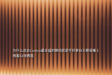 為什么說(shuō)去Costco最幸福的瞬間就是手拎茅臺(tái)五糧液嘴上喝著32塊兩瓶