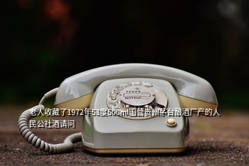 老人收藏了1972年53度500ml國營貴州茅臺釀酒廠產(chǎn)的人民公社酒請問