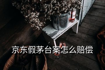 京東假茅臺案怎么賠償