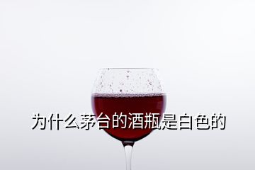 為什么茅臺的酒瓶是白色的