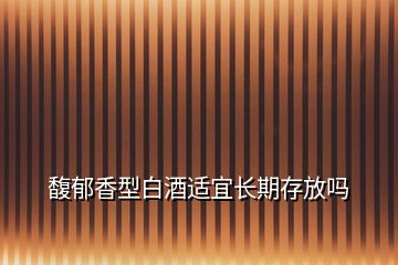 馥郁香型白酒適宜長期存放嗎