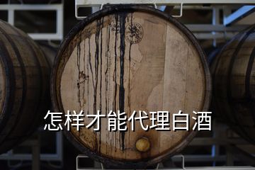 怎樣才能代理白酒