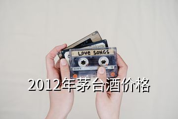 2012年茅臺酒價格