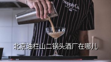 北京油欄山二鍋頭酒廠在哪兒