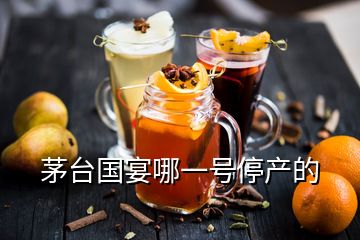 茅臺國宴哪一號停產(chǎn)的