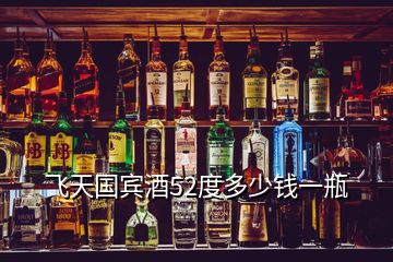 飛天國賓酒52度多少錢一瓶