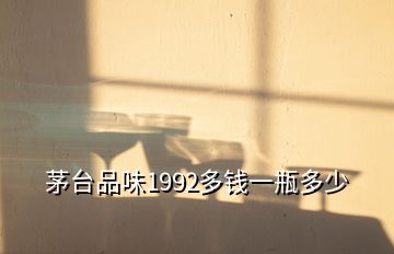 茅臺品味1992多錢一瓶多少