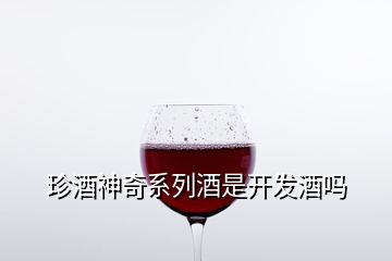 珍酒神奇系列酒是開(kāi)發(fā)酒嗎