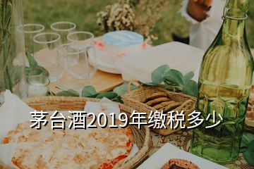 茅臺(tái)酒2019年繳稅多少