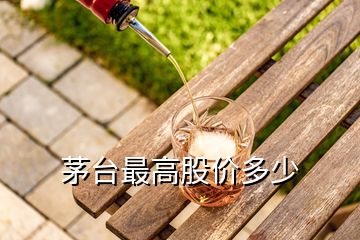 茅臺(tái)最高股價(jià)多少