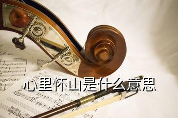 心里懷山是什么意思