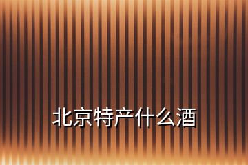 北京特產(chǎn)什么酒