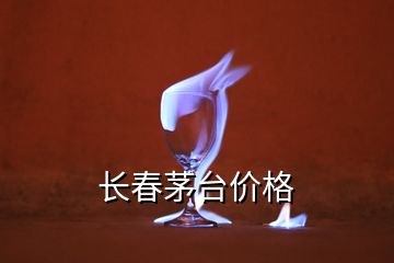 長春茅臺價格