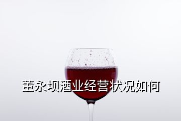 董永壩酒業(yè)經(jīng)營(yíng)狀況如何